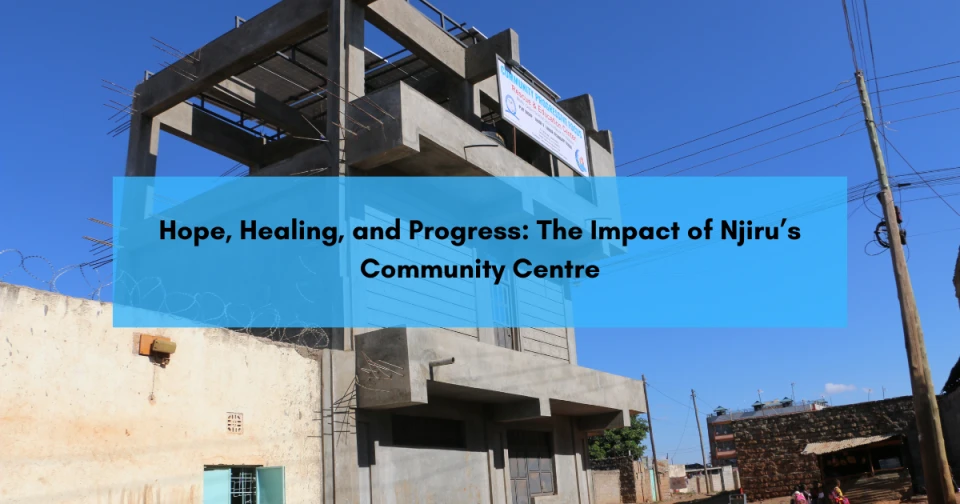 Hope, Healing, and Progress: The Impact of Njiru’s Community Centre